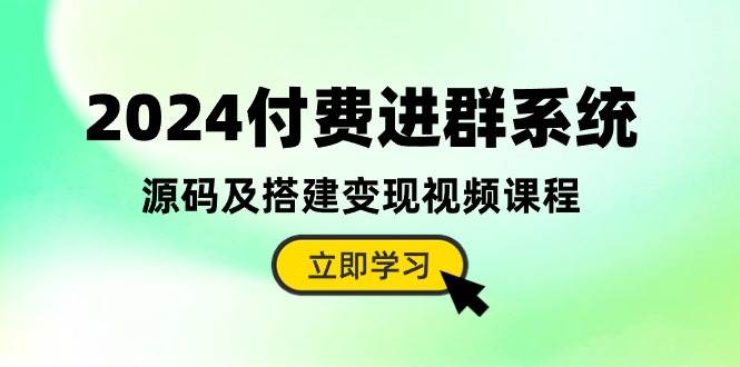 2024付费进群系统，源码及搭建变现视频课程（教程+源码）-荔枝网络