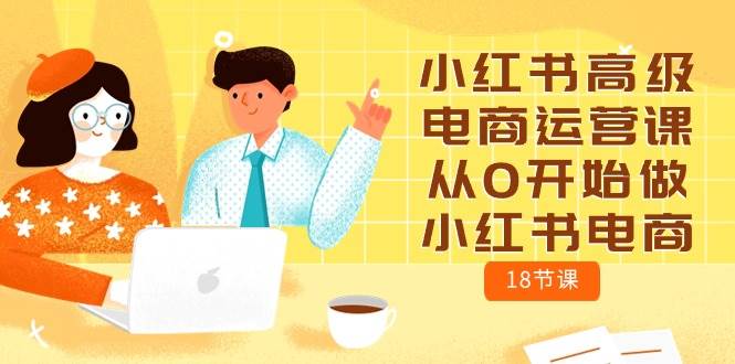 小红书高级电商运营课，从0开始做小红书电商（18节课）-荔枝网络