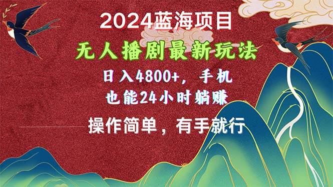 2024蓝海项目,无人播剧最新玩法,日入4800+,手机也能操作简单有手就行-荔枝网络