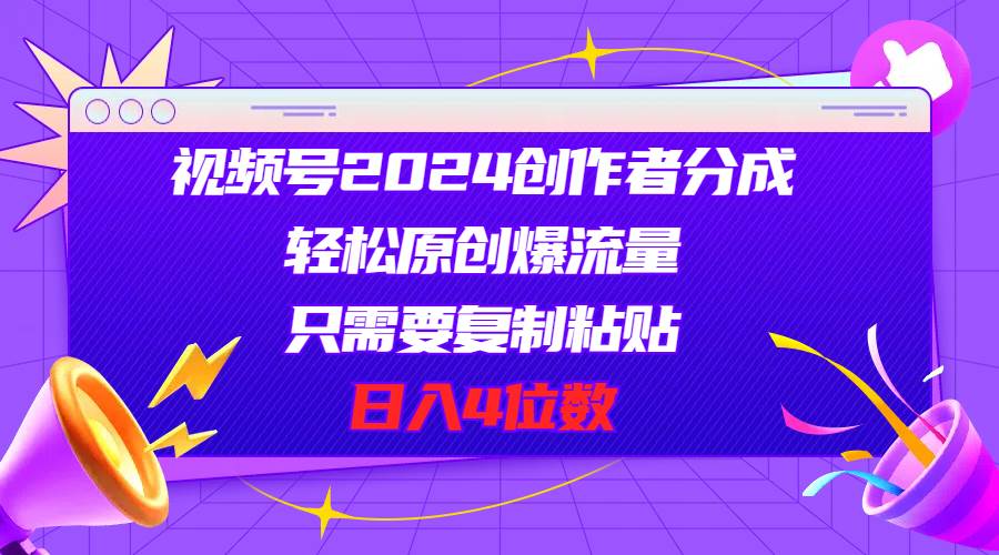 视频号2024创作者分成，轻松原创爆流量，只需要复制粘贴，日入4位数-荔枝网络