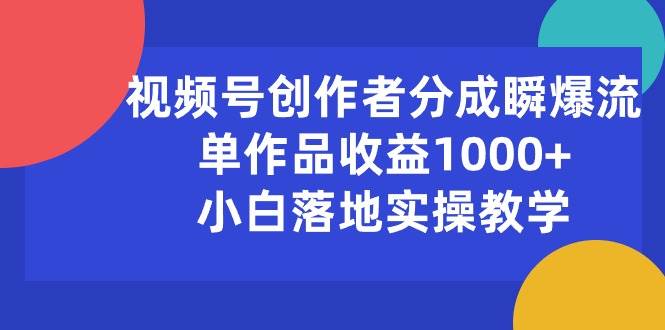 视频号创作者分成瞬爆流，单作品收益1000+，小白落地实操教学-荔枝网络