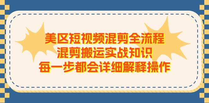 美区短视频混剪全流程，混剪搬运实战知识，每一步都会详细解释操作-荔枝网络