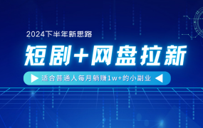 【2024下半年新思路】短剧+网盘拉新,适合普通人每月躺赚1w+的小副业-荔枝网络
