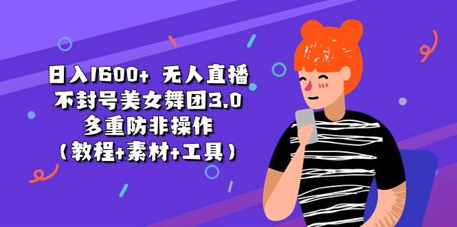 日入1600+ 无人直播不封号美女舞团3.0 多重防非操作（教程+素材+工具）-荔枝网络