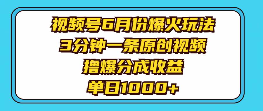 视频号6月份爆火玩法，3分钟一条原创视频，撸爆分成收益，单日1000+-荔枝网络