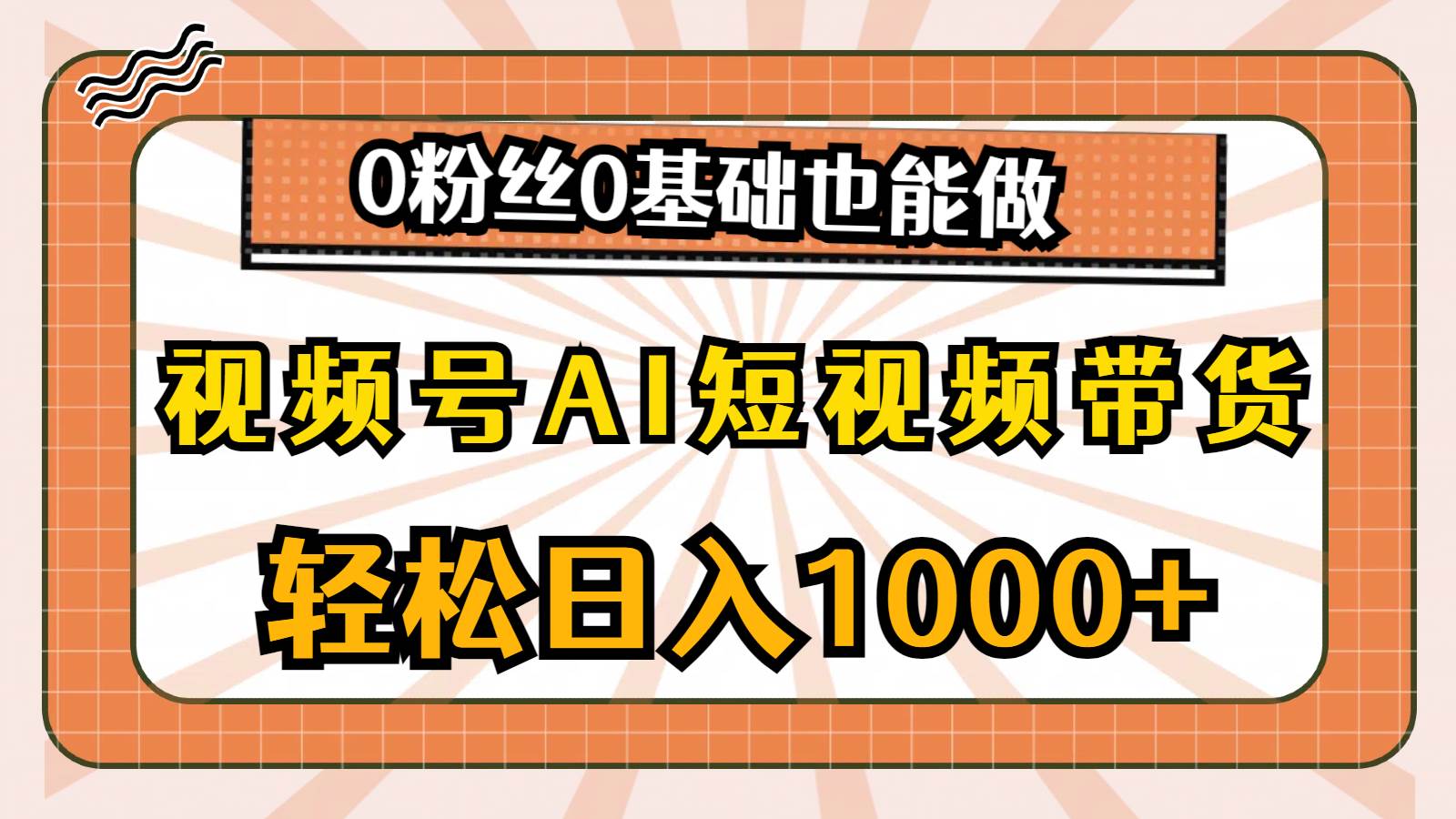 视频号AI短视频带货,轻松日入1000+,0粉丝0基础也能做-荔枝网络