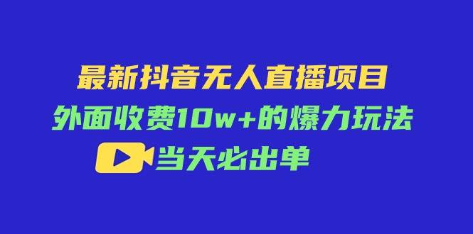 最新抖音无人直播项目，外面收费10w+的爆力玩法，当天必出单-荔枝网络