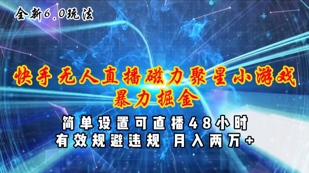 全新6.0快手无人直播，磁力聚星小游戏暴力项目，简单设置，直播48小时…-荔枝网络