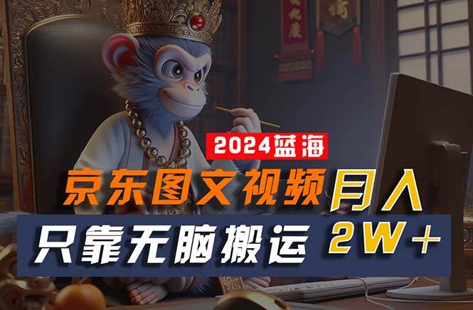 2024最新蓝海项目，只靠无脑搬运，不需要剪辑，有手就会，京东图文视频…-荔枝网络