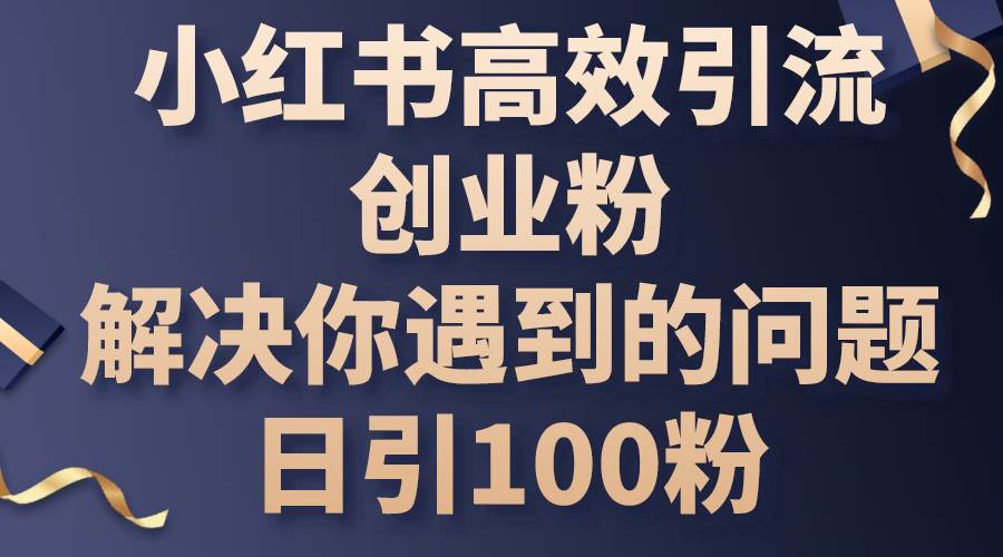 小红书高效引流创业粉，解决你遇到的问题，日引100粉-荔枝网络
