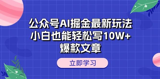 公众号AI掘金最新玩法，小白也能轻松写10W+爆款文章-荔枝网络