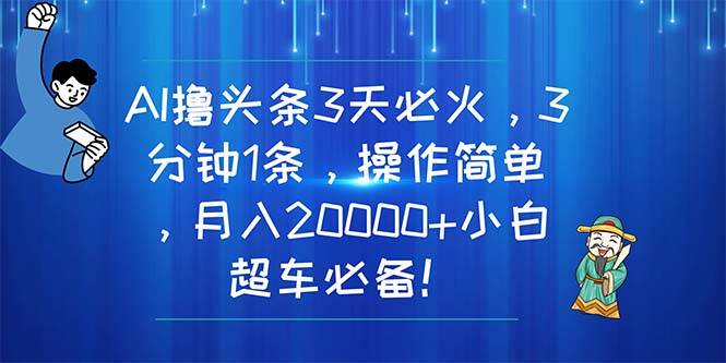 AI撸头条3天必火，3分钟1条，操作简单，月入20000+小白超车必备！-荔枝网络