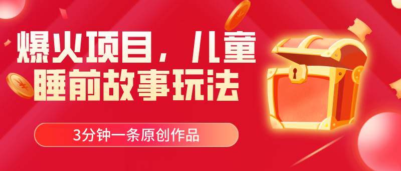 爆火项目，儿童睡筋故事玩法，3分钟一条原创作品-荔枝网络