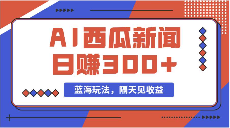 蓝海最新玩法西瓜视频原创搞笑新闻当天有收益单号日赚300+项目-荔枝网络