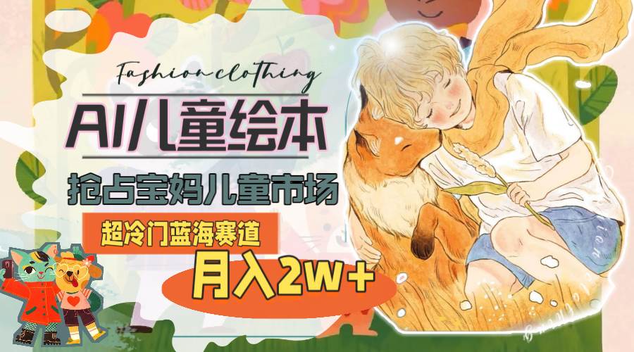 超冷门蓝海赛道，用AI做儿童绘本，抢占宝妈儿童市场，月入2w+(教程+素材)-荔枝网络