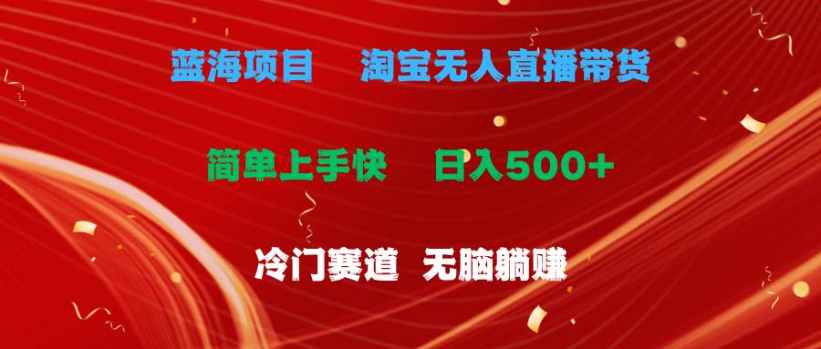 蓝海项目  淘宝无人直播冷门赛道  日赚500+无脑躺赚  小白有手就行-荔枝网络