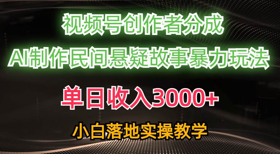 单日收入3000+，视频号创作者分成，AI创作民间悬疑故事，条条爆流-荔枝网络