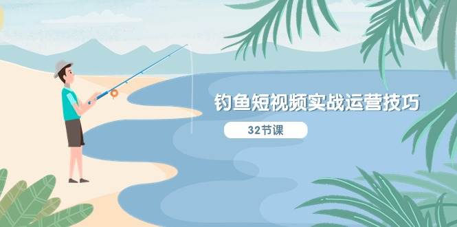 钓鱼短视频实战运营技巧，系统性讲解定位ip策划  能听懂，能落地，能实操-荔枝网络