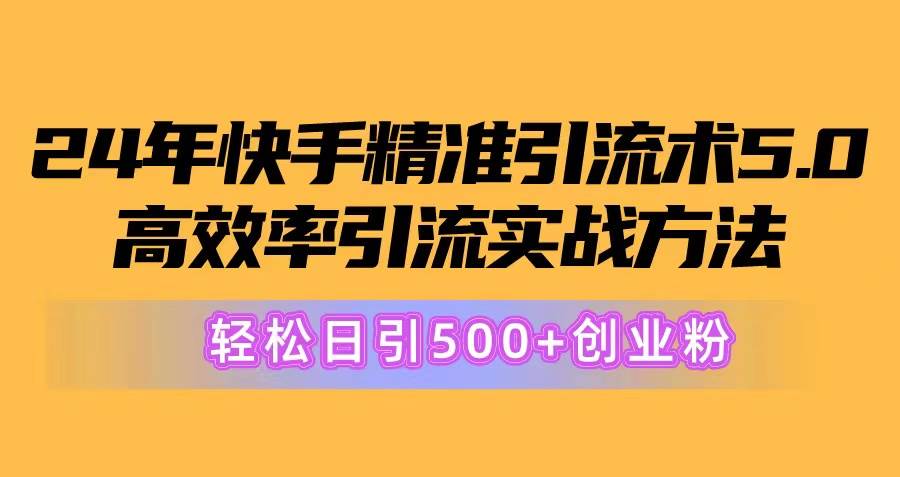 24年快手精准引流术5.0，高效率引流实战方法，轻松日引500+创业粉-荔枝网络
