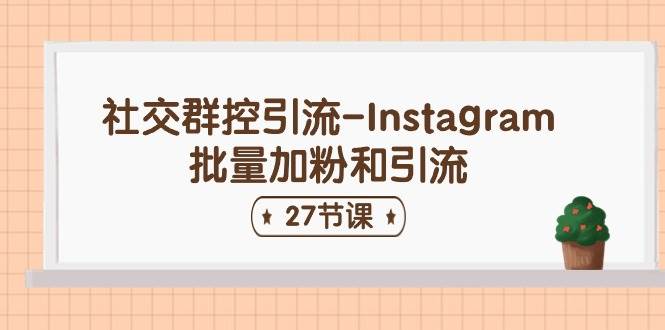 社交群控引流-Instagram批量加粉和引流（27节课）-荔枝网络