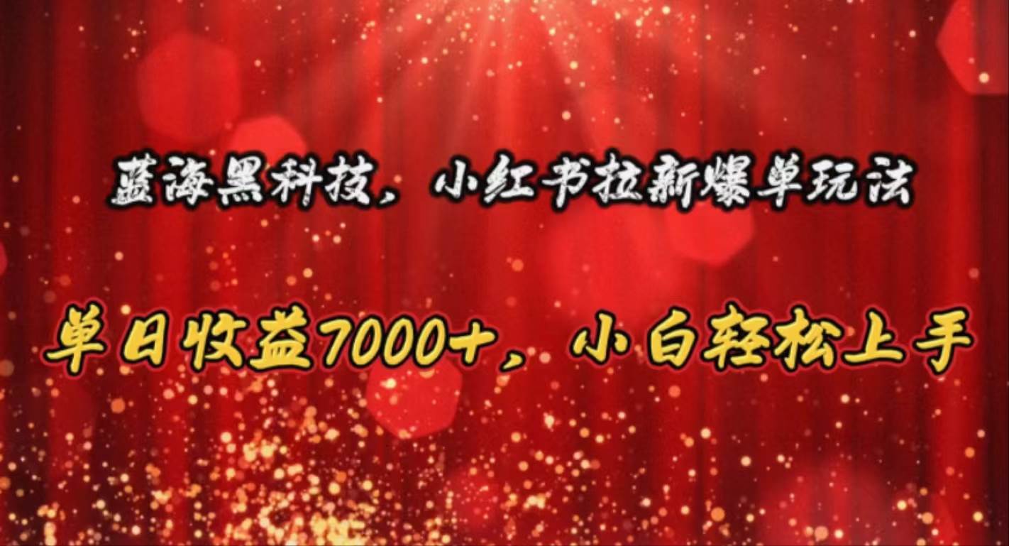 蓝海黑科技，小红书拉新爆单玩法，单日收益7000+，小白轻松上手-荔枝网络