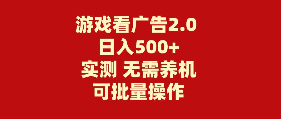 游戏看广告2.0  无需养机 操作简单 没有成本 日入500+-荔枝网络