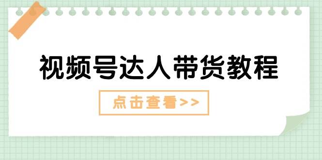 视频号达人带货教程：达人剧情打法+达人带货广告-荔枝网络