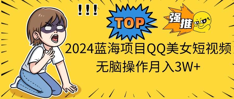 2024蓝海项目QQ美女短视频无脑操作月入3W+-荔枝网络