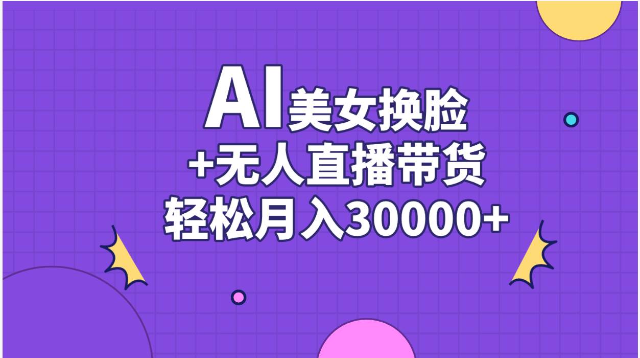 AI美女换脸视频结合无人直播带货，随便月入30000+-荔枝网络