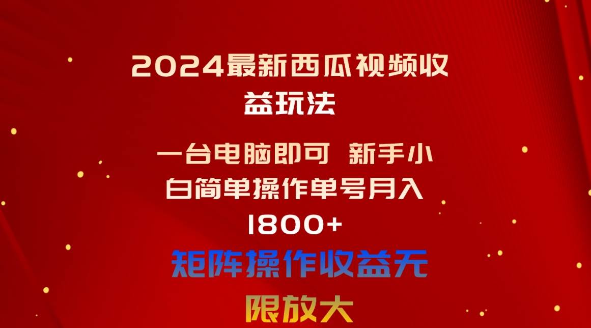 2024最新西瓜视频收益玩法，一台电脑即可 新手小白简单操作单号月入1800+-荔枝网络