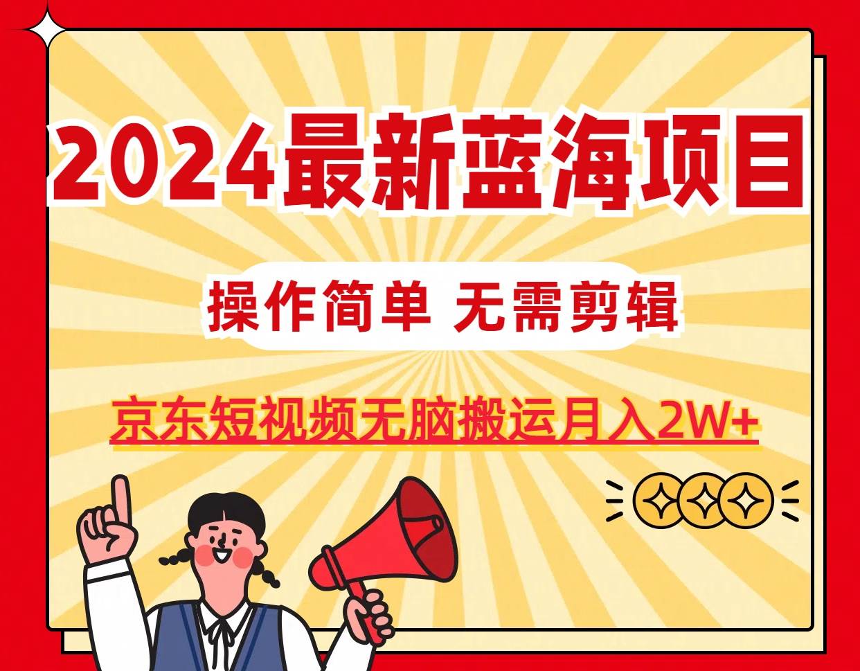 2024最新蓝海项目，无需剪辑，京东图文短视频无脑搬运月入2W+-荔枝网络