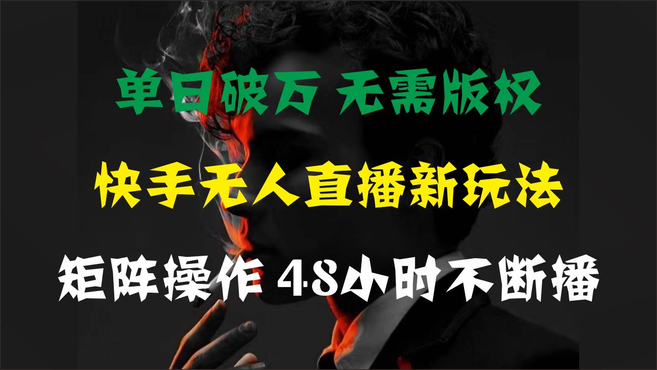 单日破万，快手无人直播新玩法，无需版权，支持矩阵操作，48小时不断播-荔枝网络