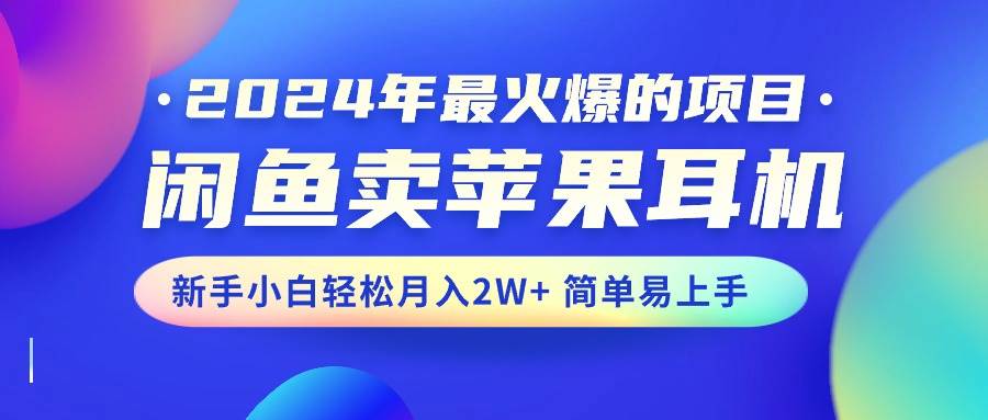 2024年最火爆的项目，闲鱼卖苹果耳机，新手小白轻松月入2W+简单易上手-荔枝网络