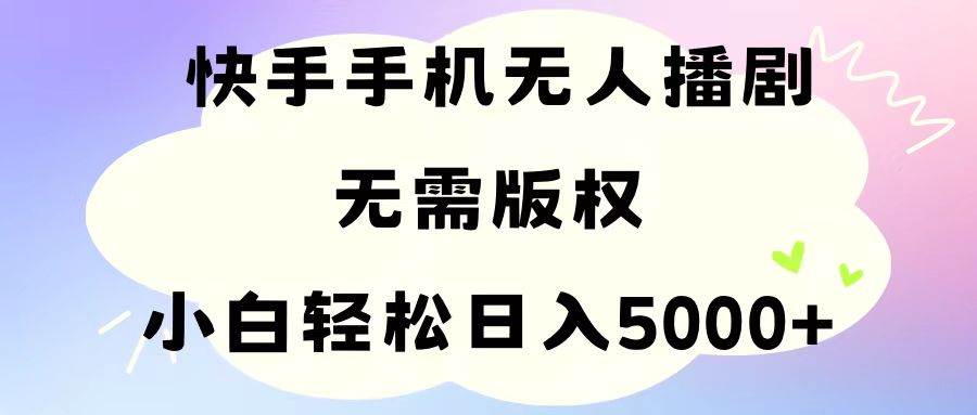 手机快手无人播剧，无需硬改，轻松解决版权问题，小白轻松日入5000+-荔枝网络