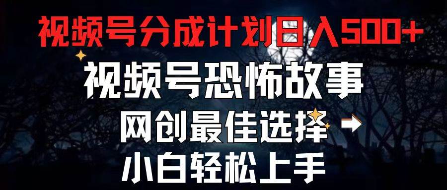 2024最新视频号分成计划，每天5分钟轻松月入500+，恐怖故事赛道,-荔枝网络