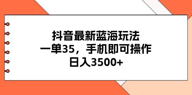抖音最新蓝海玩法，一单35，手机即可操作，日入3500+，不了解一下真是…-荔枝网络