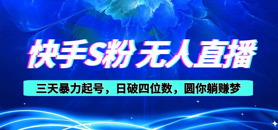 快手S粉无人直播教程，零粉三天暴力起号，日破四位数，小白可入-荔枝网络