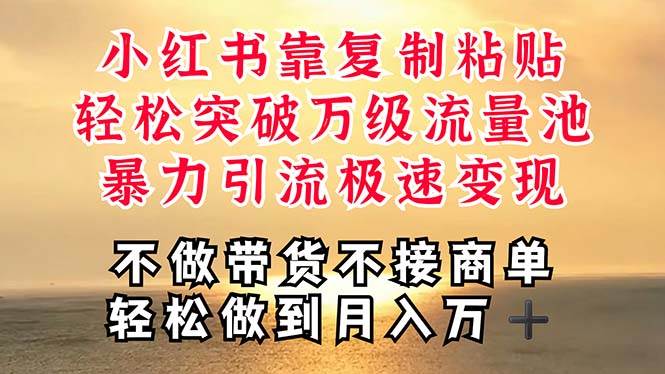 深层揭秘小红书，靠复制粘贴，一周突破万级流量池，无脑搬运，暴力引流…-荔枝网络