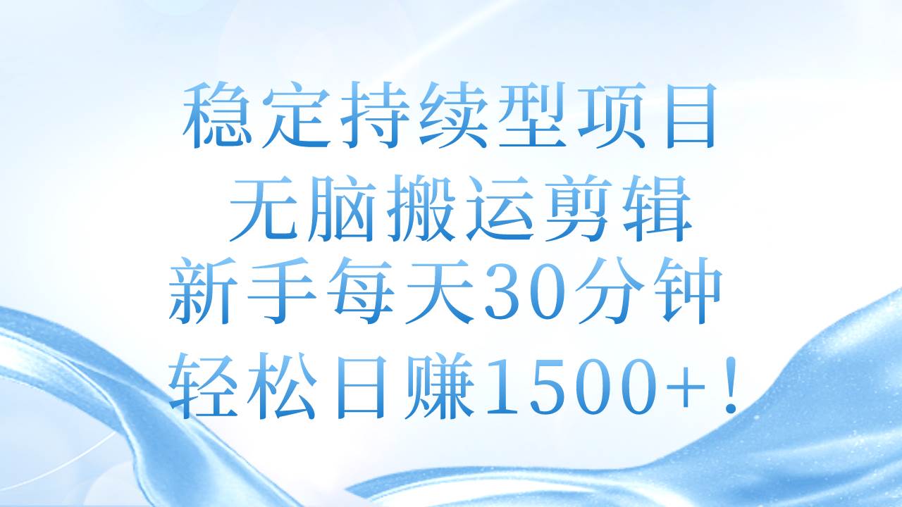 稳定持续型项目，无脑搬运剪辑，新手每天30分钟，轻松日赚1500+！-荔枝网络