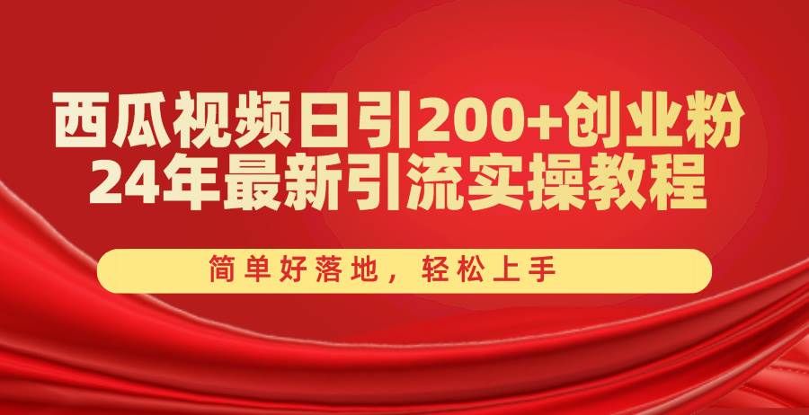 西瓜视频日引200+创业粉，24年最新引流实操教程，简单好落地，轻松上手-荔枝网络