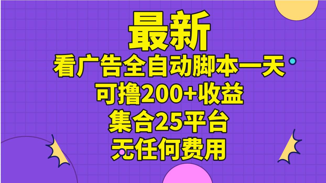 最新看广告全自动脚本一天可撸200+收益 。集合25平台 ，无任何费用-荔枝网络