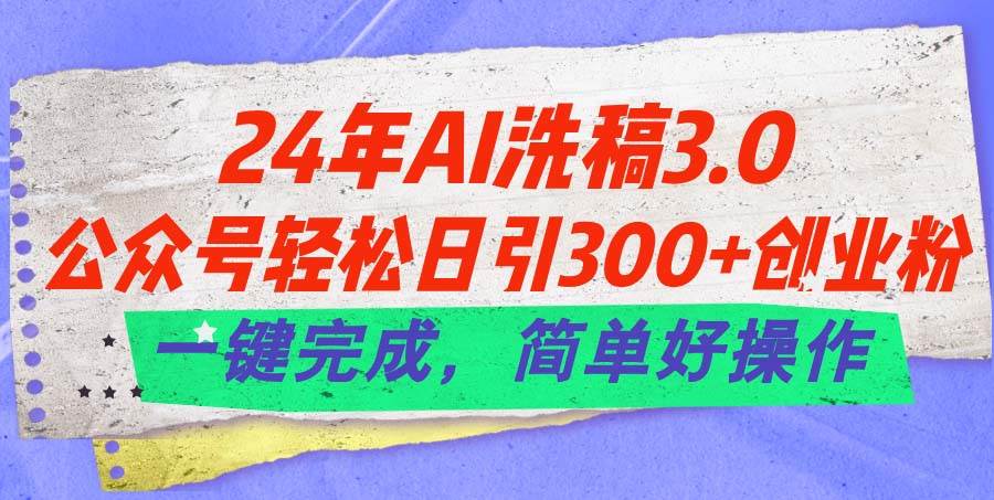 24年Ai洗稿3.0，公众号轻松日引300+创业粉，一键完成，简单好操作-荔枝网络