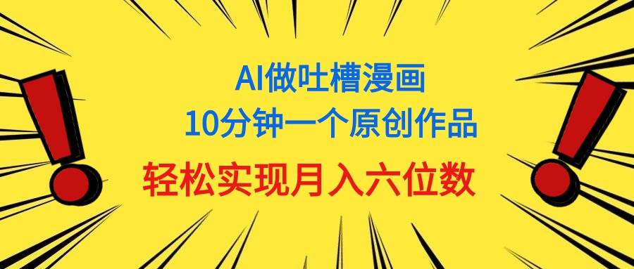用AI做中式吐槽漫画，10分钟一个原创作品，轻松实现月入6位数-荔枝网络