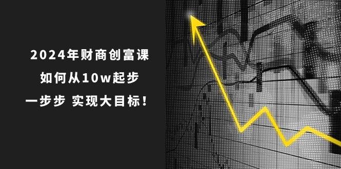 2024年 财商-创富课：如何从10w起步，一步步 实现大目标！-荔枝网络