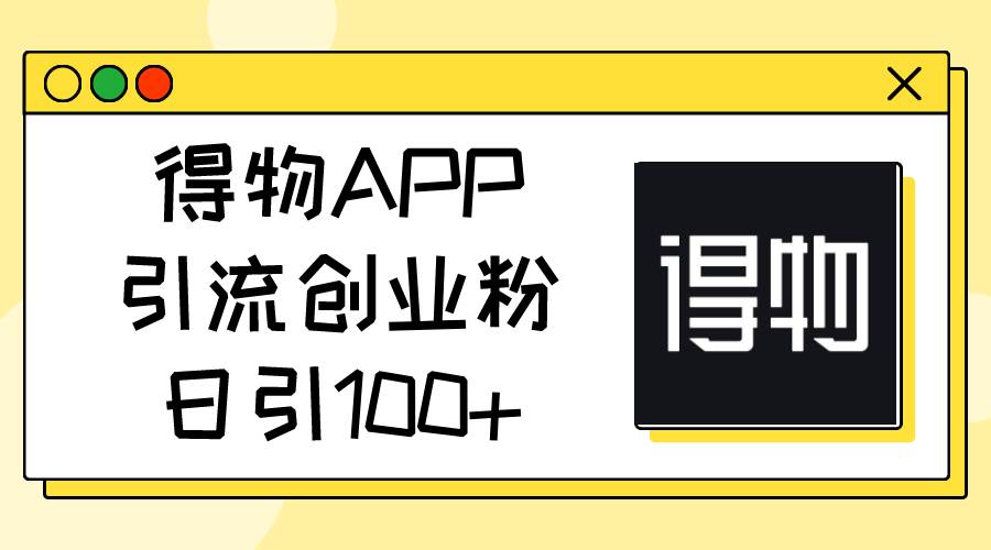 得物APP引流创业粉，日引100+-荔枝网络