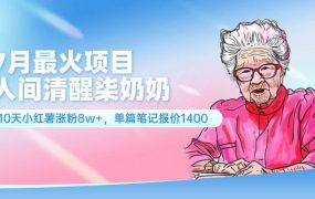 7月最火项目,人间清醒柒奶奶,10天小红薯涨粉8w+,单篇笔记报价1400.-荔枝网络