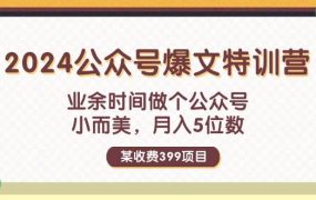 某收费399元-2024公众号爆文特训营:业余时间做个公众号 小而美 月入5位数-荔枝网络