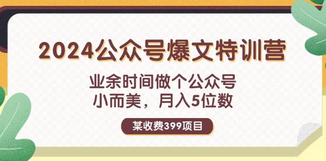 某收费399元-2024公众号爆文特训营：业余时间做个公众号 小而美 月入5位数-荔枝网络