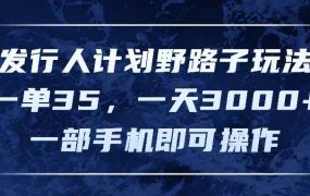 发行人计划野路子玩法，一单35，一天3000+，一部手机即可操作-荔枝网络