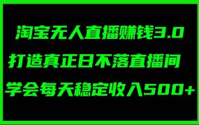 淘宝无人直播赚钱3.0,打造真正日不落直播间 ,学会每天稳定收入500+-荔枝网络
